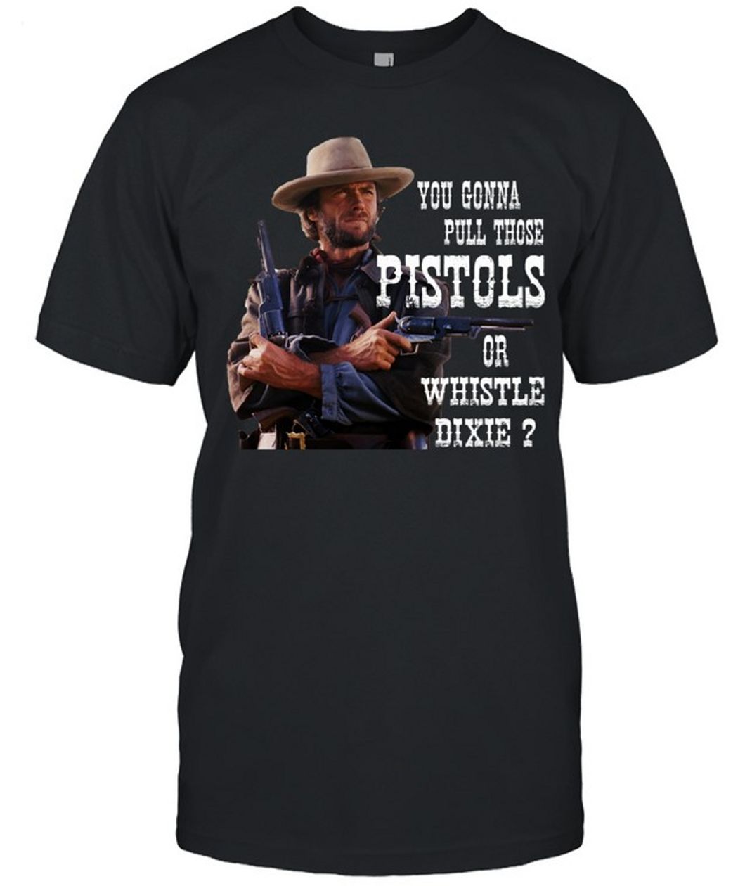 Clint Eastwood You Gonna Pull Those Pistols Or Whistle Dixie T-Shirt - Limited Edition