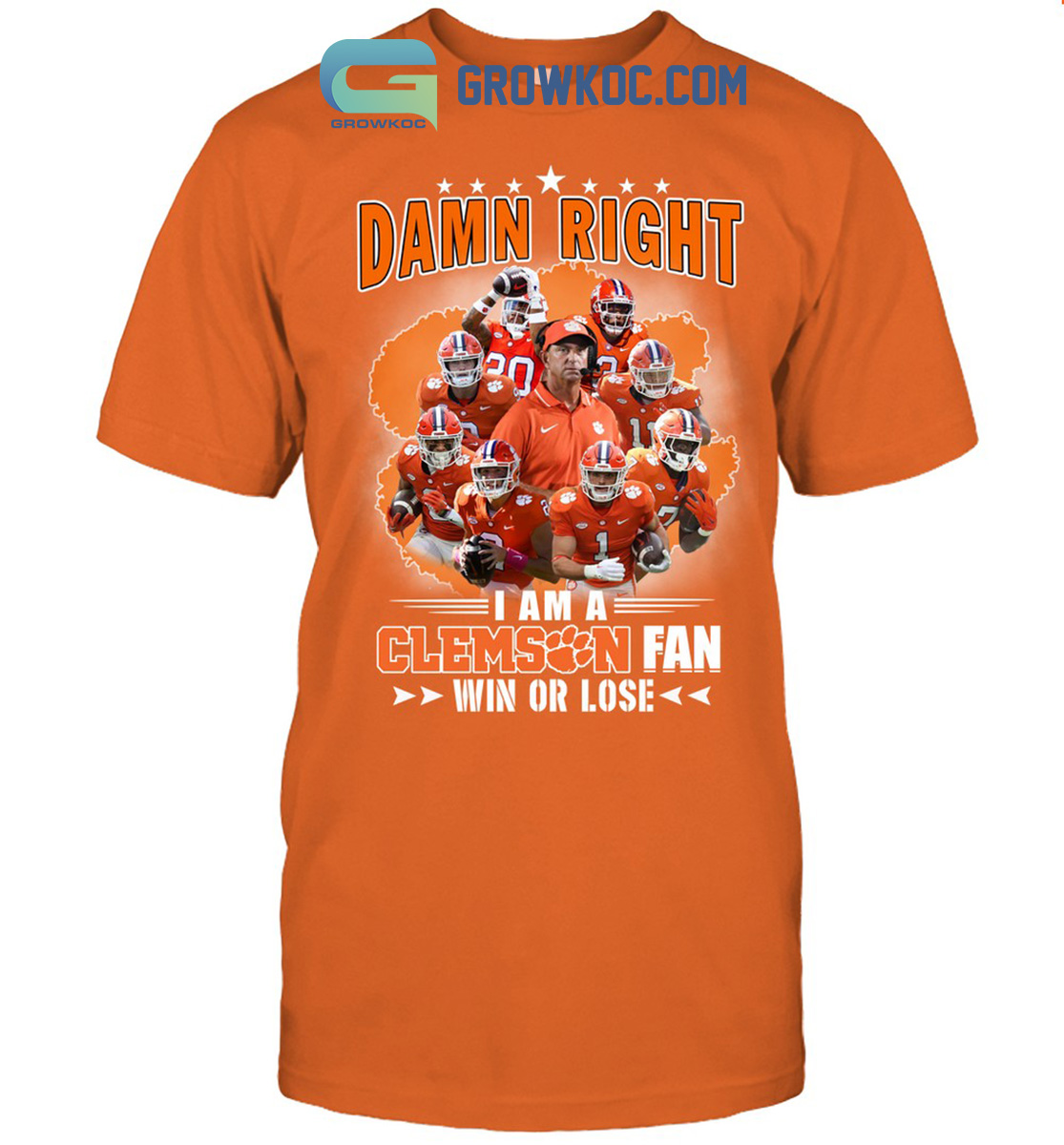 Damn Right I Am A Clemson Fan Win Or Lose Shirt Hoodie Sweater