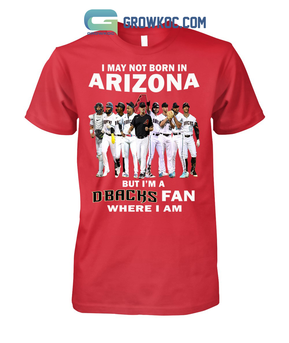 I May Not Born In Arizona But I'm A D Backs Fan Where I Am T Shirt