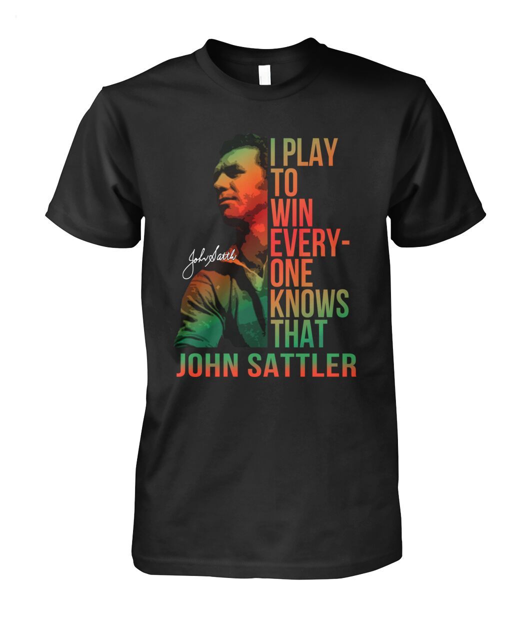 I Play To Win Everyone Knows That John Sattler T-Shirt - Limited Edition