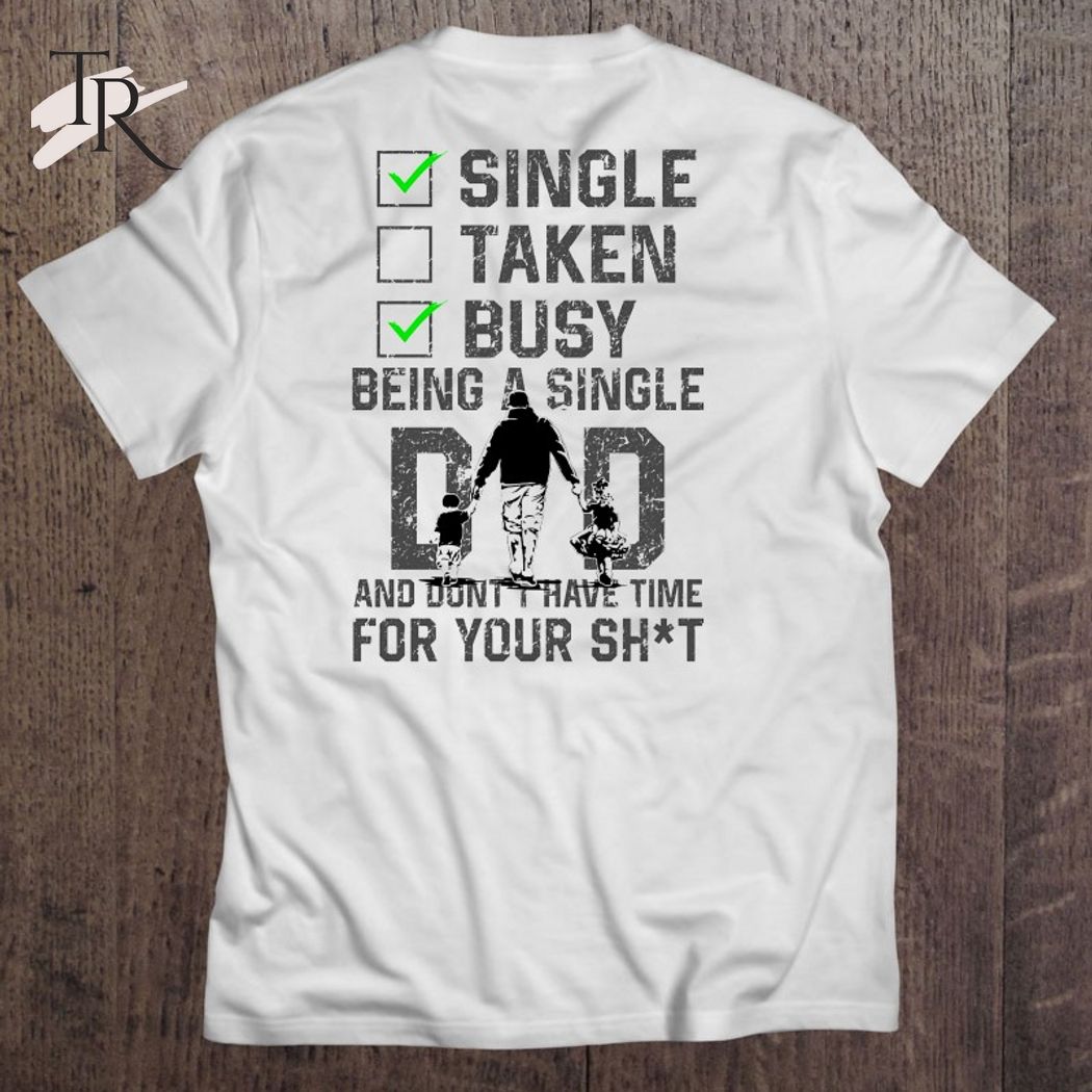 Single Taken Busy Being A Single Dad And Don't Have Time For Your Shit T-Shirt