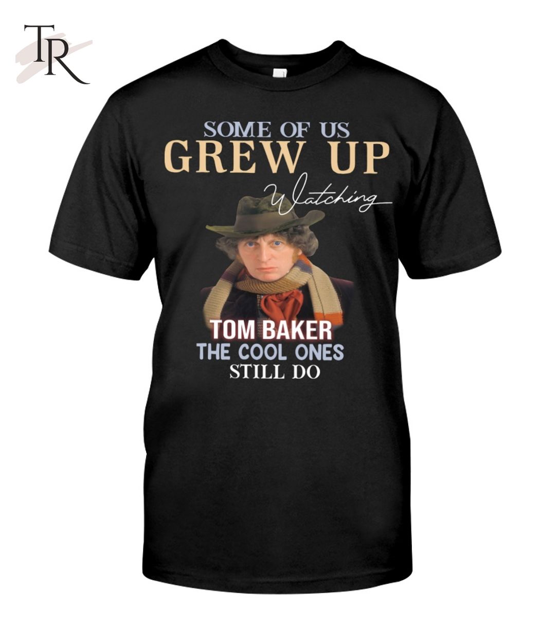 Some Of Us Grew Up Tom Baker The Cool Ones Still Do T-Shirt - Limited Edition