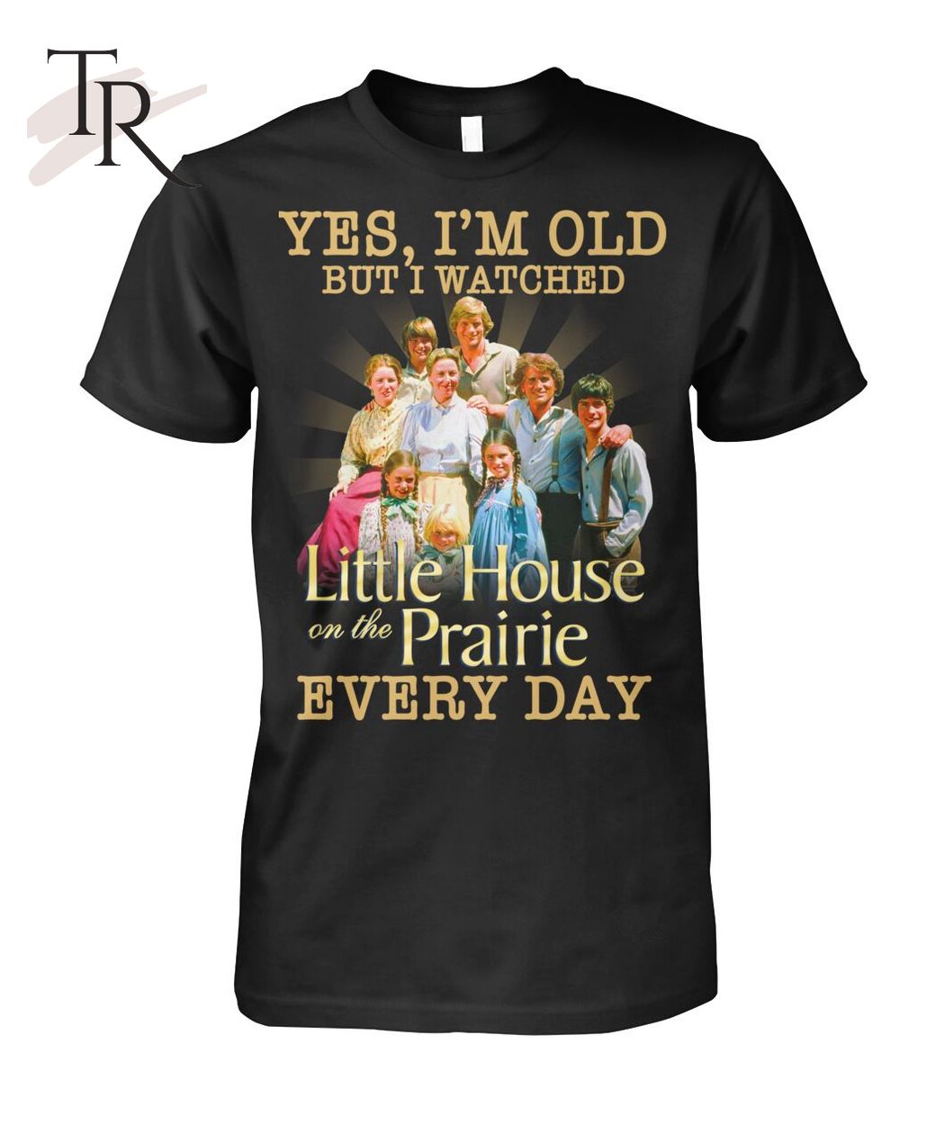 Yes, I'm Old But I Watched Little House On The Prairie Every Day T-Shirt
